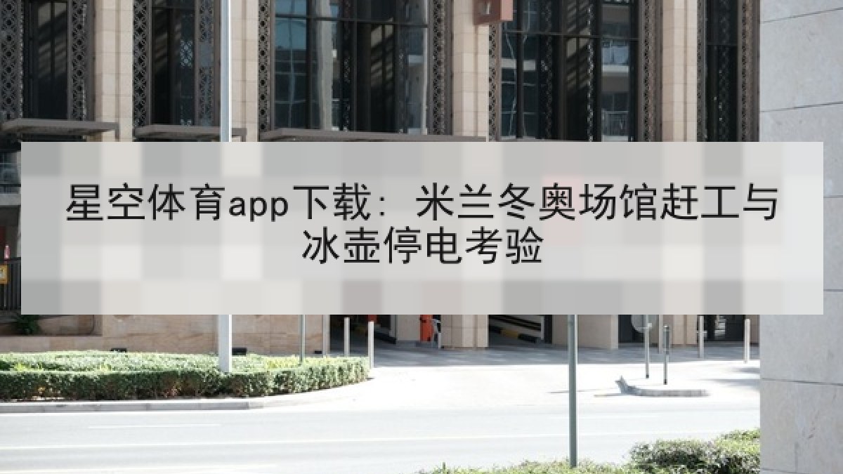 星空体育app下载: 米兰冬奥场馆赶工与冰壶停电考验 星空体育app下载: 米兰冬奥场馆赶工与冰壶停电考验