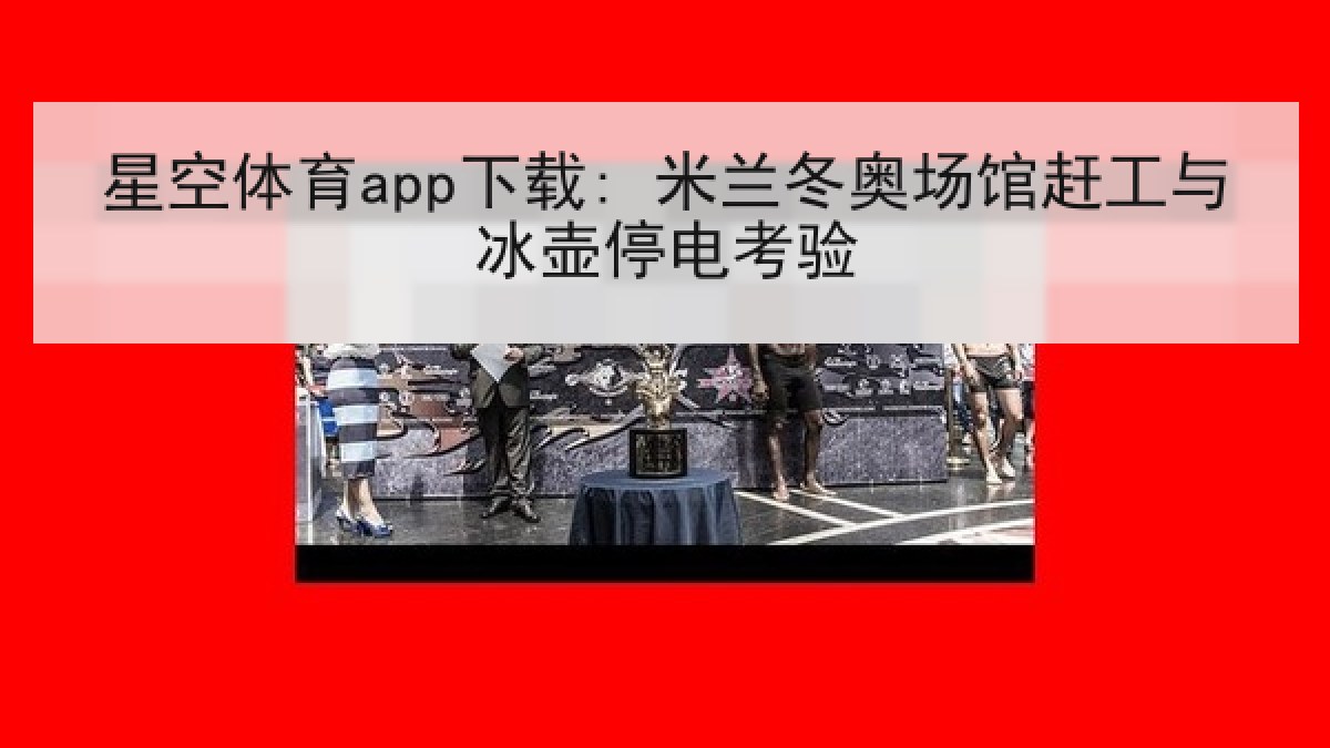 星空体育app下载: 米兰冬奥场馆赶工与冰壶停电考验