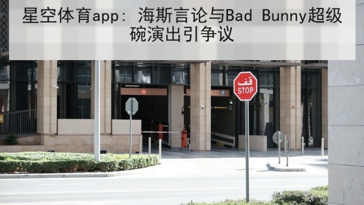 星空体育app: 海斯言论与Bad Bunny超级碗演出引争议 星空体育app: 海斯言论与Bad Bunny超级碗演出引争议