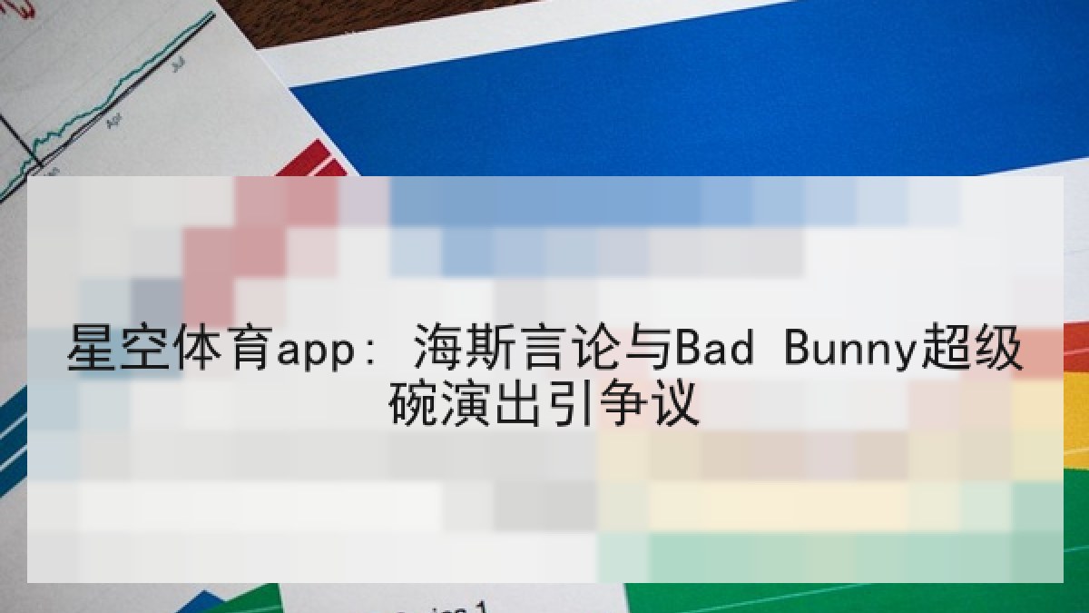星空体育app: 海斯言论与Bad Bunny超级碗演出引争议 星空体育app: 海斯言论与Bad Bunny超级碗演出引争议
