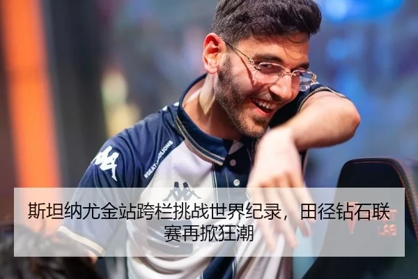 斯坦纳尤金站跨栏挑战世界纪录，田径钻石联赛再掀狂潮