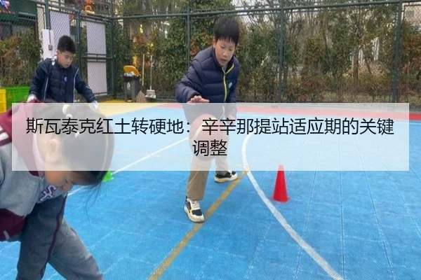 斯瓦泰克红土转硬地：辛辛那提站适应期的关键调整