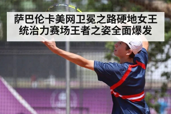 萨巴伦卡美网卫冕之路硬地女王统治力赛场王者之姿全面爆发