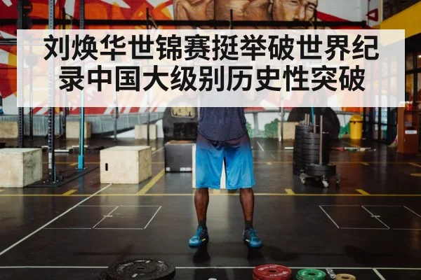 刘焕华世锦赛挺举破世界纪录中国大级别历史性突破