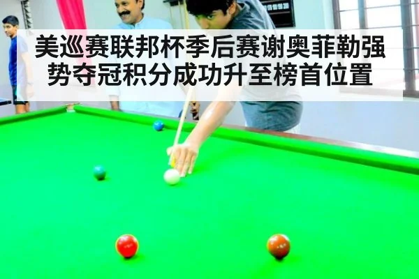 美巡赛联邦杯季后赛谢奥菲勒强势夺冠积分成功升至榜首位置