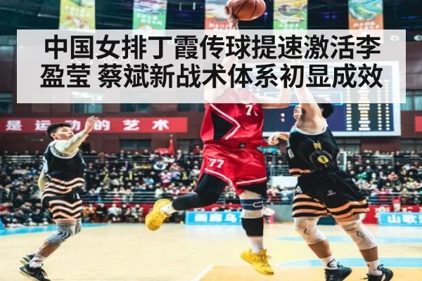 中国女排丁霞传球提速激活李盈莹 蔡斌新战术体系初显成效