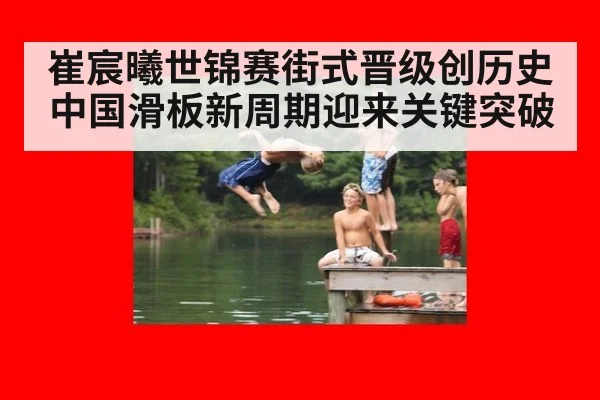 崔宸曦世锦赛街式晋级创历史 中国滑板新周期迎来关键突破